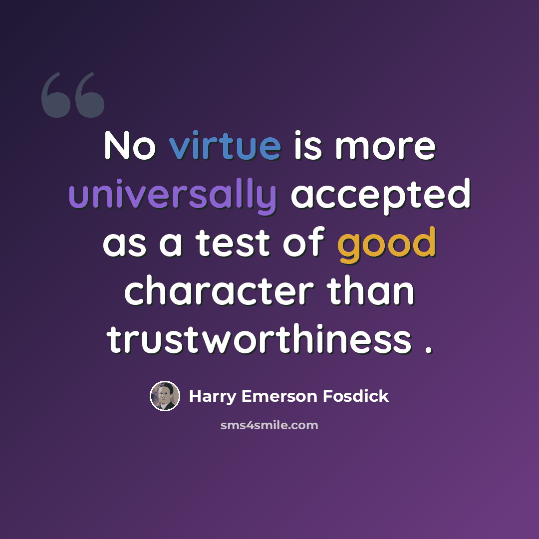 “No virtue is more universally accepted as a test of good character than trustworthiness .” quote by Harry Emerson Fosdick
