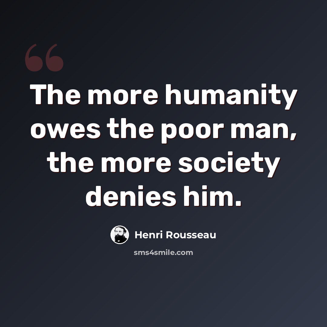 “The more humanity owes the poor man, the more society denies him.” quote by Henri Rousseau