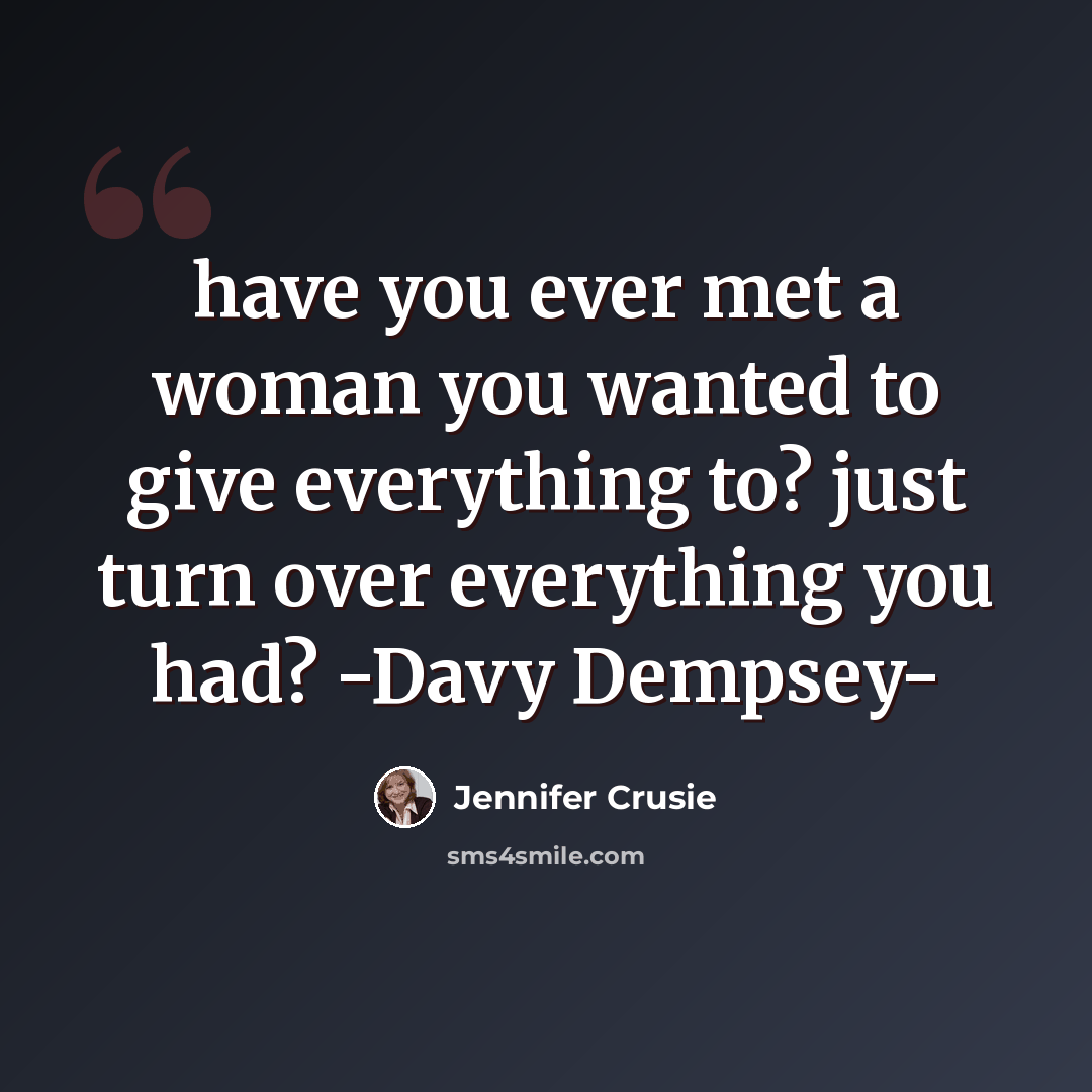 “have you ever met a woman you wanted to give everything to? just turn over everything you had? -Davy Dempsey-” quote by Jennifer Crusie