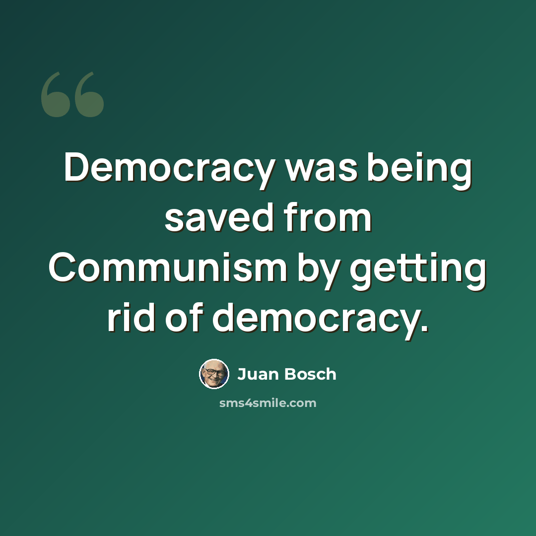 “Democracy was being saved from Communism by getting rid of democracy.” quote by Juan Bosch