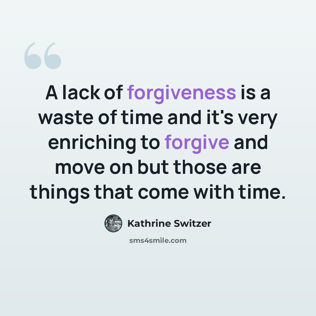 “A lack of forgiveness is a waste of time and it's very enriching to forgive and move on but those are things that come with time.” quote by Kathrine Switzer