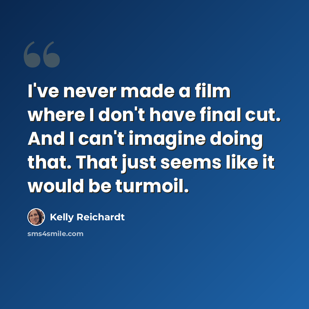“I've never made a film where I don't have final cut. And I can't imagine doing that. That just seems like it would be turmoil.” quote by Kelly Reichardt