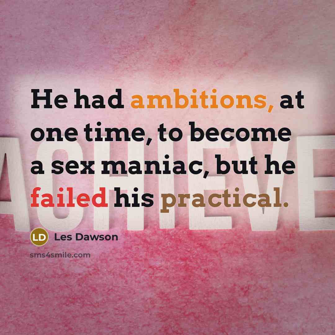 “He had ambitions, at one time, to become a sex maniac, but he failed his practical.” quote by Les Dawson