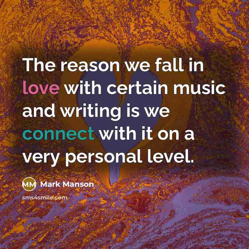 “The reason we fall in love with certain music and writing is we connect with it on a very personal level.” quote by Mark Manson
