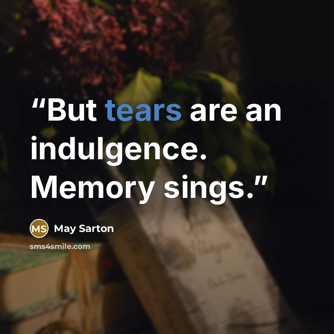 “But tears are an indulgence. Memory sings.” quote by May Sarton