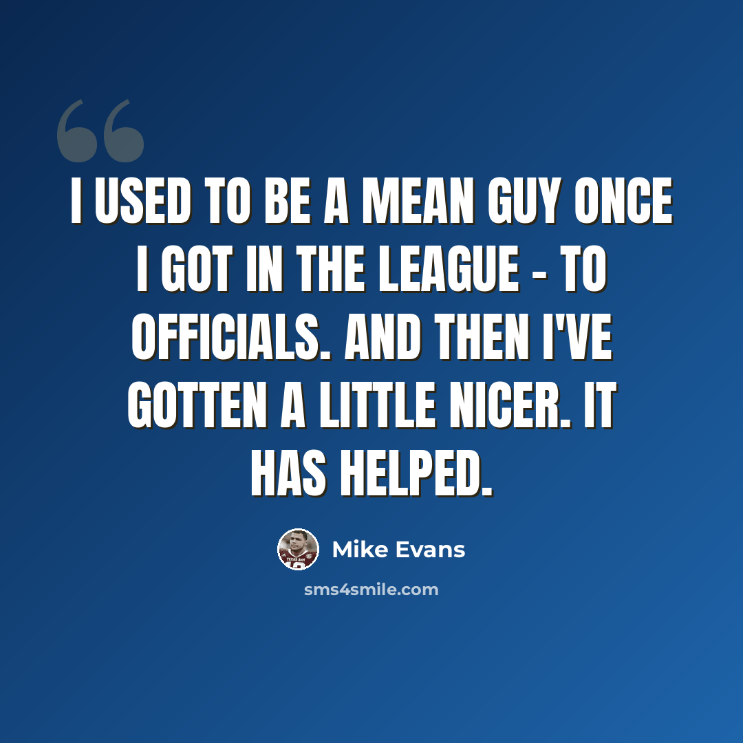 “I used to be a mean guy once I got in the league - to officials. And then I've gotten a little nicer. It has helped.” quote by Mike Evans