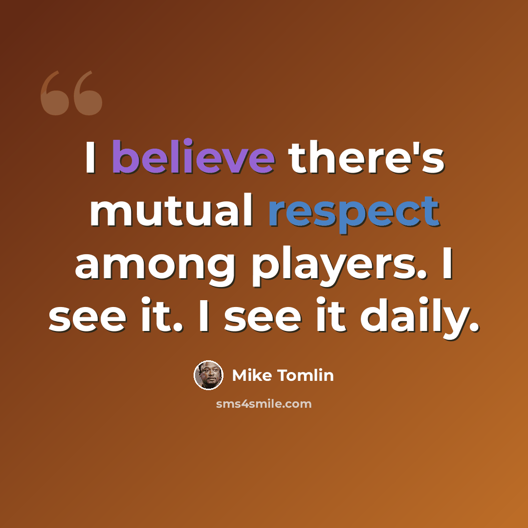 “I believe there's mutual respect among players. I see it. I see it daily.” quote by Mike Tomlin