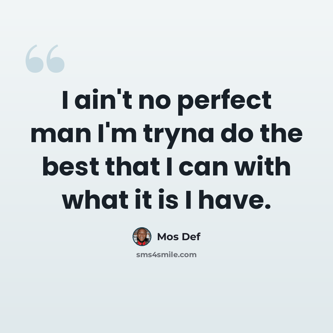 “I ain't no perfect man I'm tryna do the best that I can with what it is I have.” quote by Mos Def