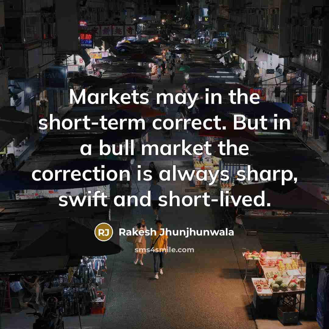 “Markets may in the short-term correct. But in a bull market the correction is always sharp, swift and short-lived.” quote by Rakesh Jhunjhunwala