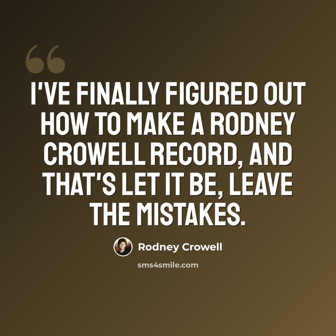 “I've finally figured out how to make a Rodney Crowell record, and that's let it be, leave the mistakes.” quote by Rodney Crowell