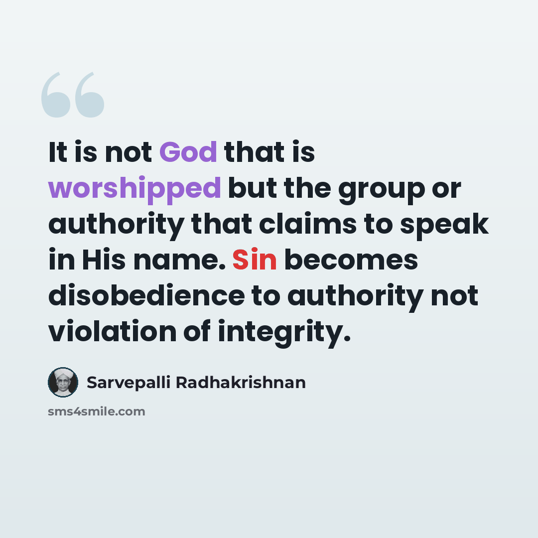 “It is not God that is worshipped but the group or authority that claims to speak in His name. Sin becomes disobedience to authority not violation of integrity.” quote by Sarvepalli Radhakrishnan