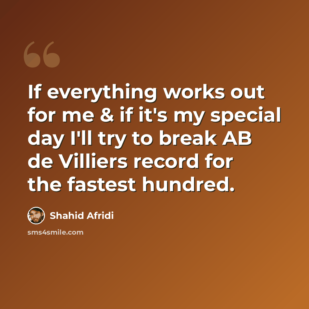 “If everything works out for me & if it's my special day I'll try to break AB de Villiers record for the fastest hundred.” quote by Shahid Afridi