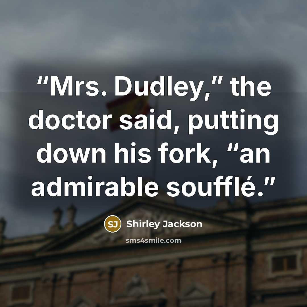 “Mrs. Dudley,” the doctor said, putting down his fork, “an admirable soufflé.” quote by Shirley Jackson