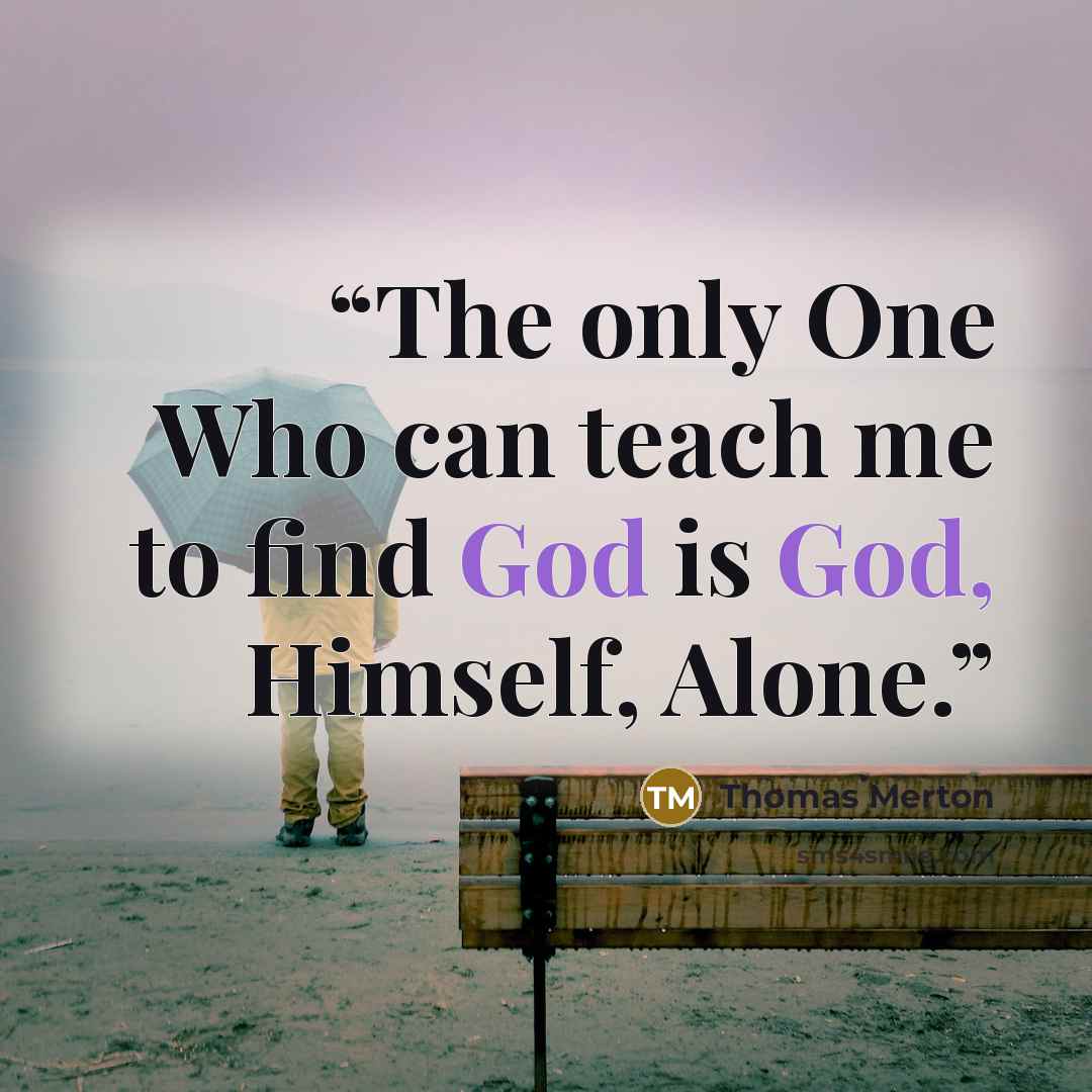 “The only One Who can teach me to find God is God, Himself, Alone.” quote by Thomas Merton