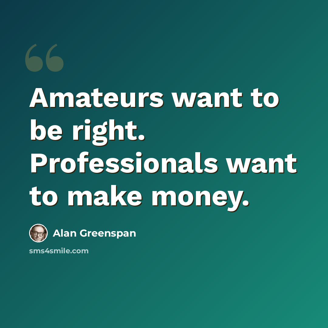 “Amateurs want to be right. Professionals want to make money.” quote by Alan Greenspan