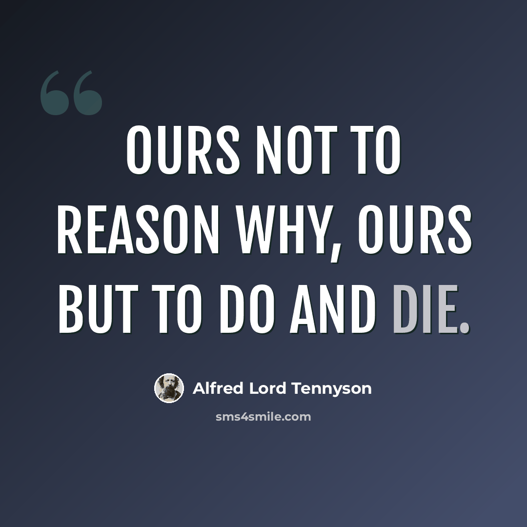 “Ours not to reason why, ours but to do and die.” quote by Alfred Lord Tennyson