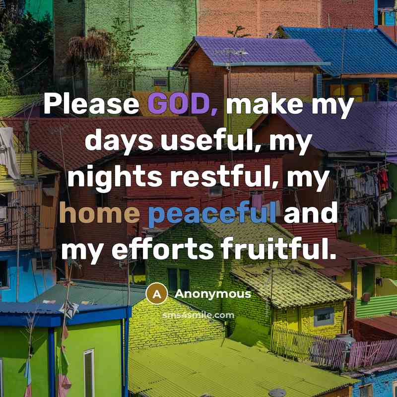 “Please GOD, make my days useful, my nights restful, my home peaceful and my efforts fruitful.” quote by Anonymous
