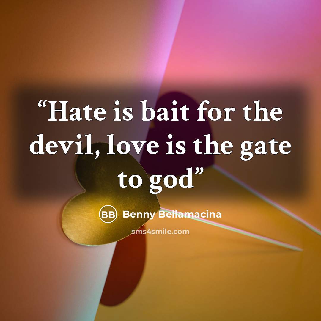 “Hate is bait for the devil, love is the gate to god” quote by Benny Bellamacina