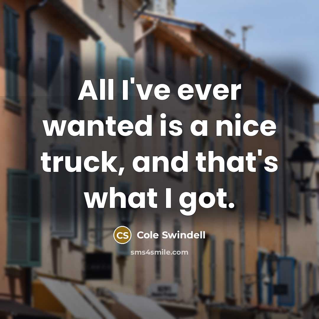 “All I've ever wanted is a nice truck, and that's what I got.” quote by Cole Swindell