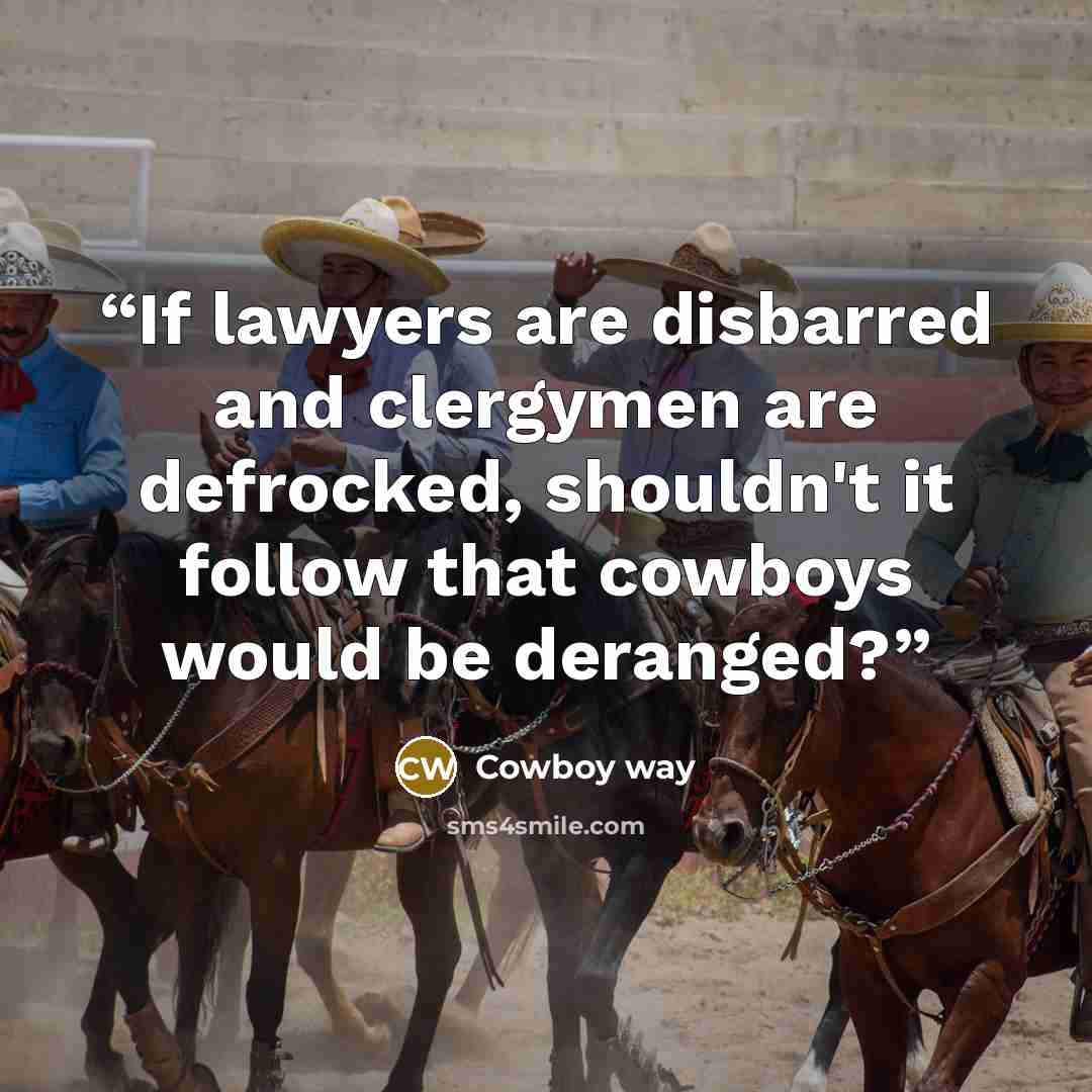 “If lawyers are disbarred and clergymen are defrocked, shouldn't it follow that cowboys would be deranged?” quote by Cowboy way