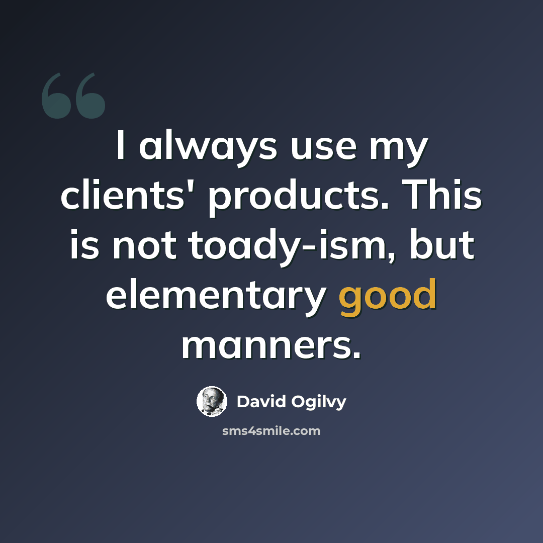“I always use my clients' products. This is not toady-ism, but elementary good manners.” quote by David Ogilvy
