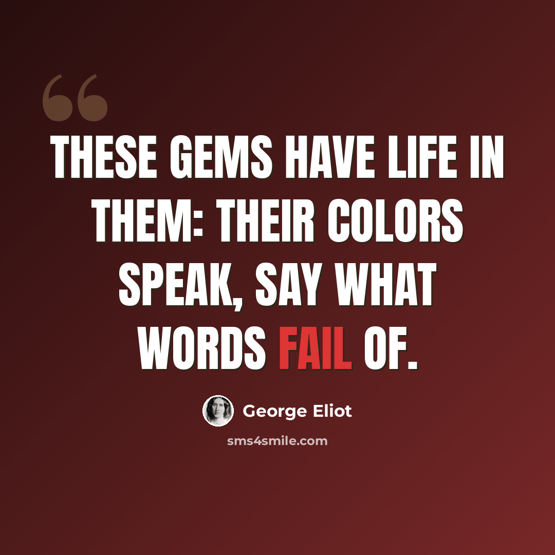 “These gems have life in them: their colors speak, say what words fail of.” quote by George Eliot
