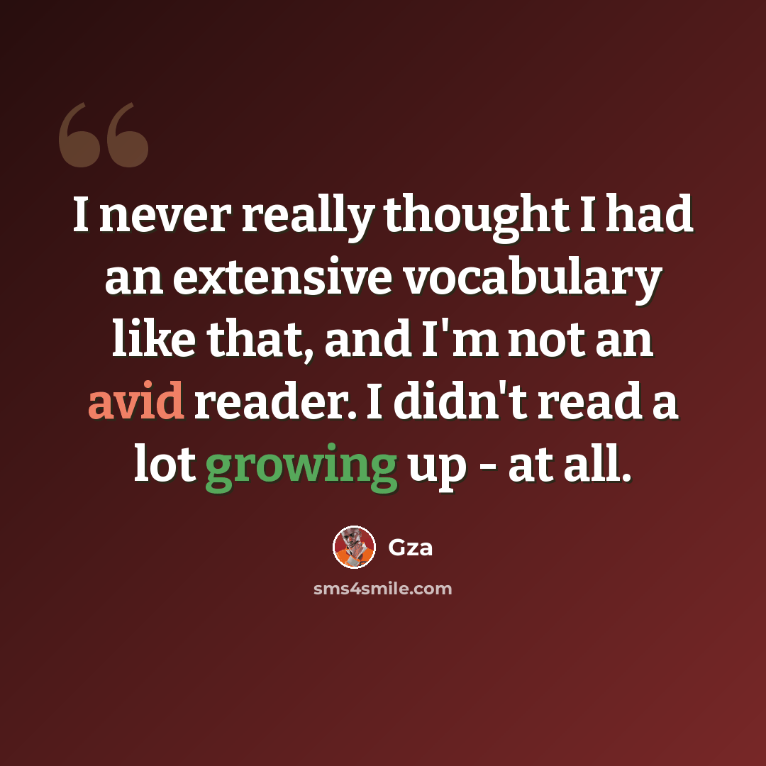 “I never really thought I had an extensive vocabulary like that, and I'm not an avid reader. I didn't read a lot growing up - at all.” quote by Gza