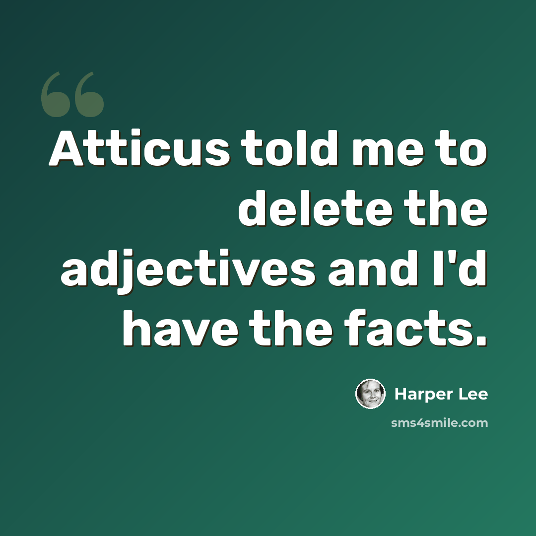 “Atticus told me to delete the adjectives and I'd have the facts.” quote by Harper Lee