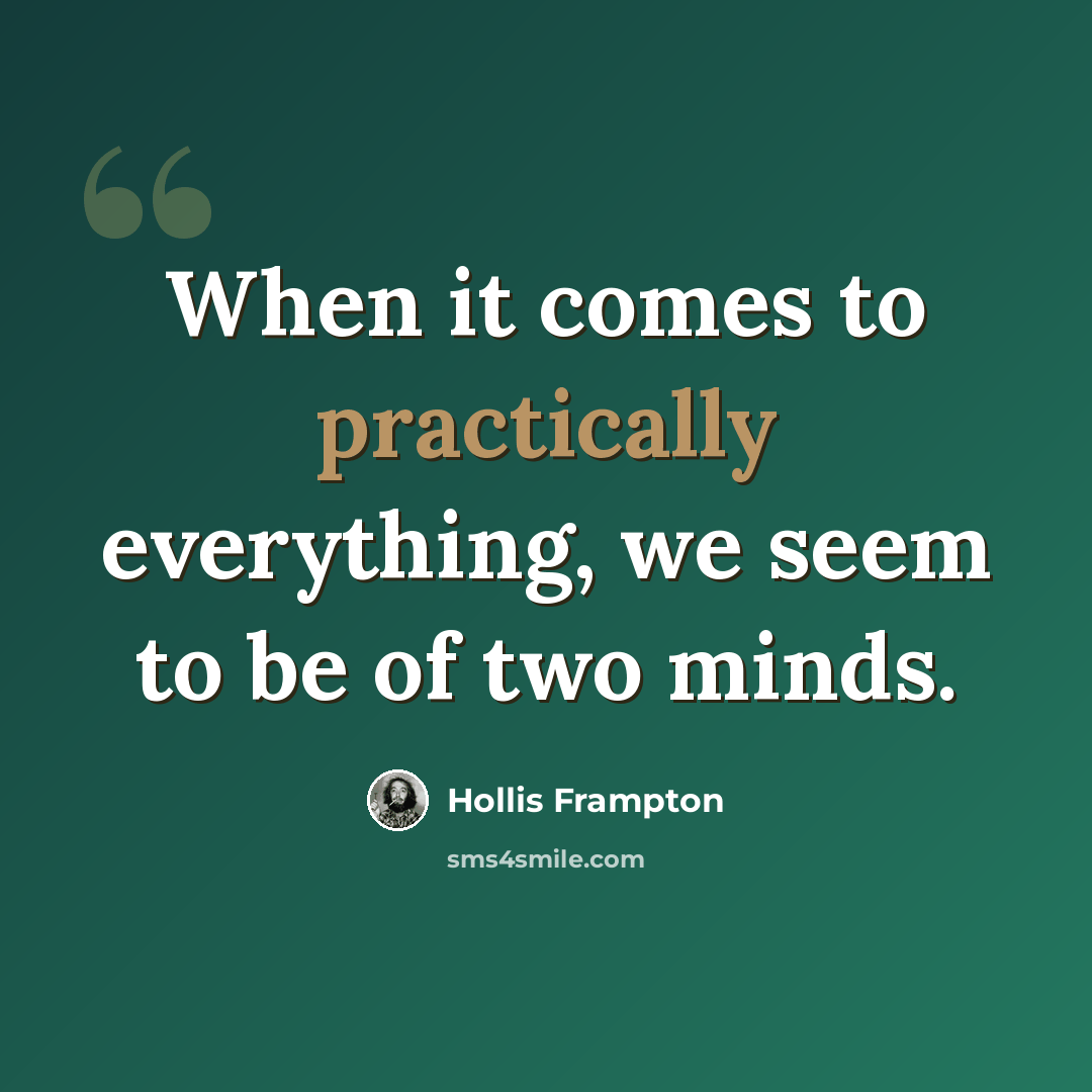 “When it comes to practically everything, we seem to be of two minds.” quote by Hollis Frampton