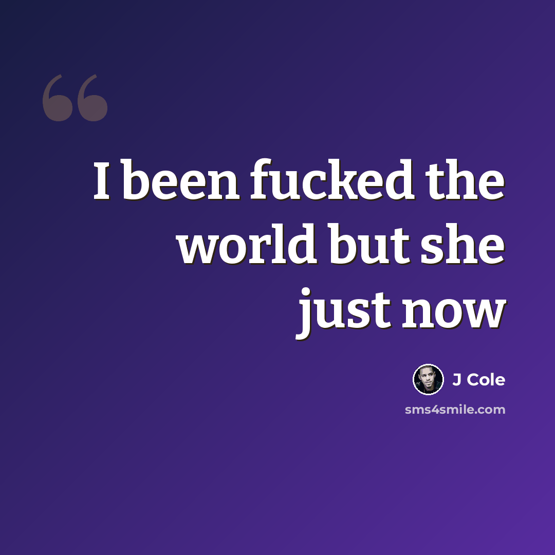 “I been fucked the world but she just now” quote by J Cole