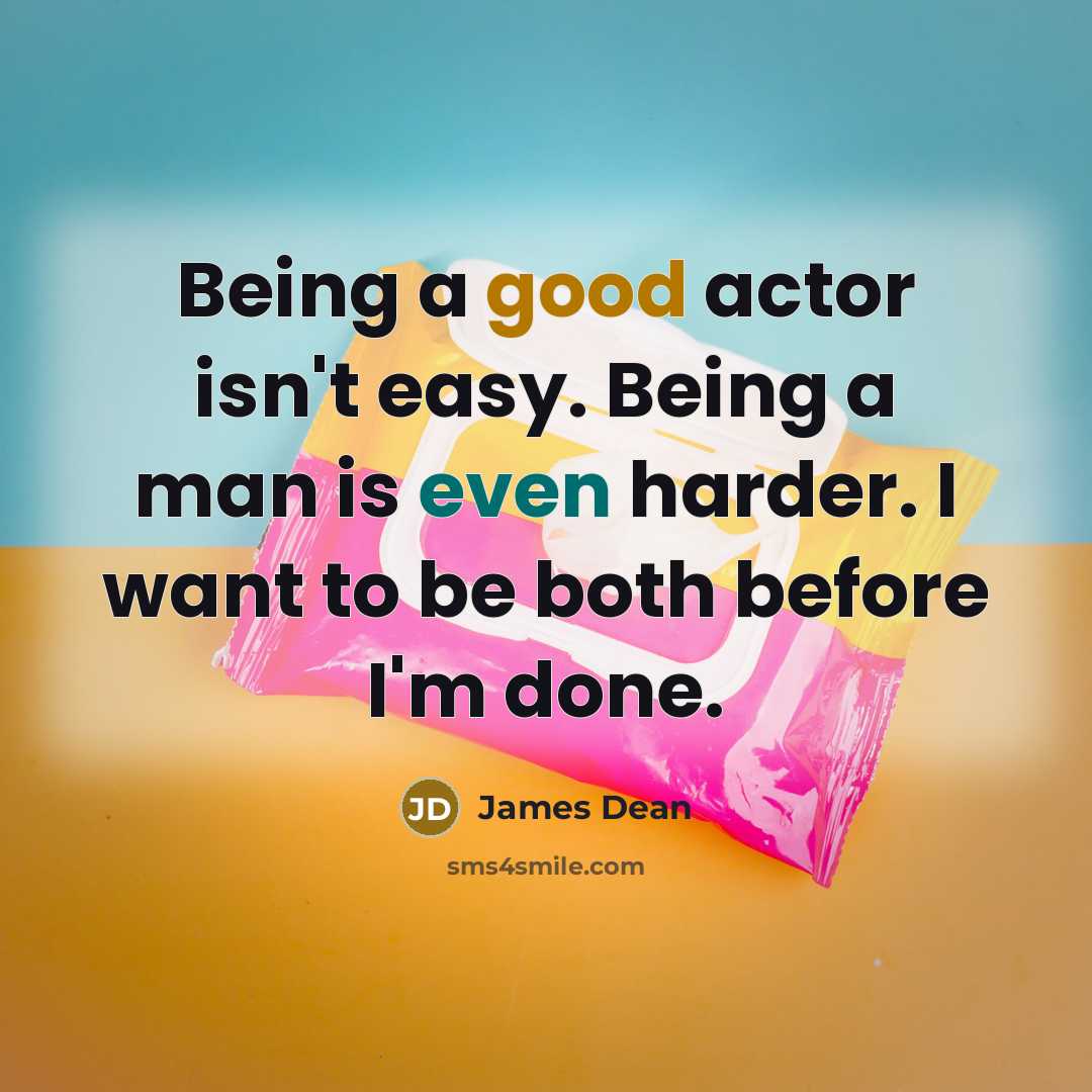 “Being a good actor isn't easy. Being a man is even harder. I want to be both before I'm done.” quote by James Dean