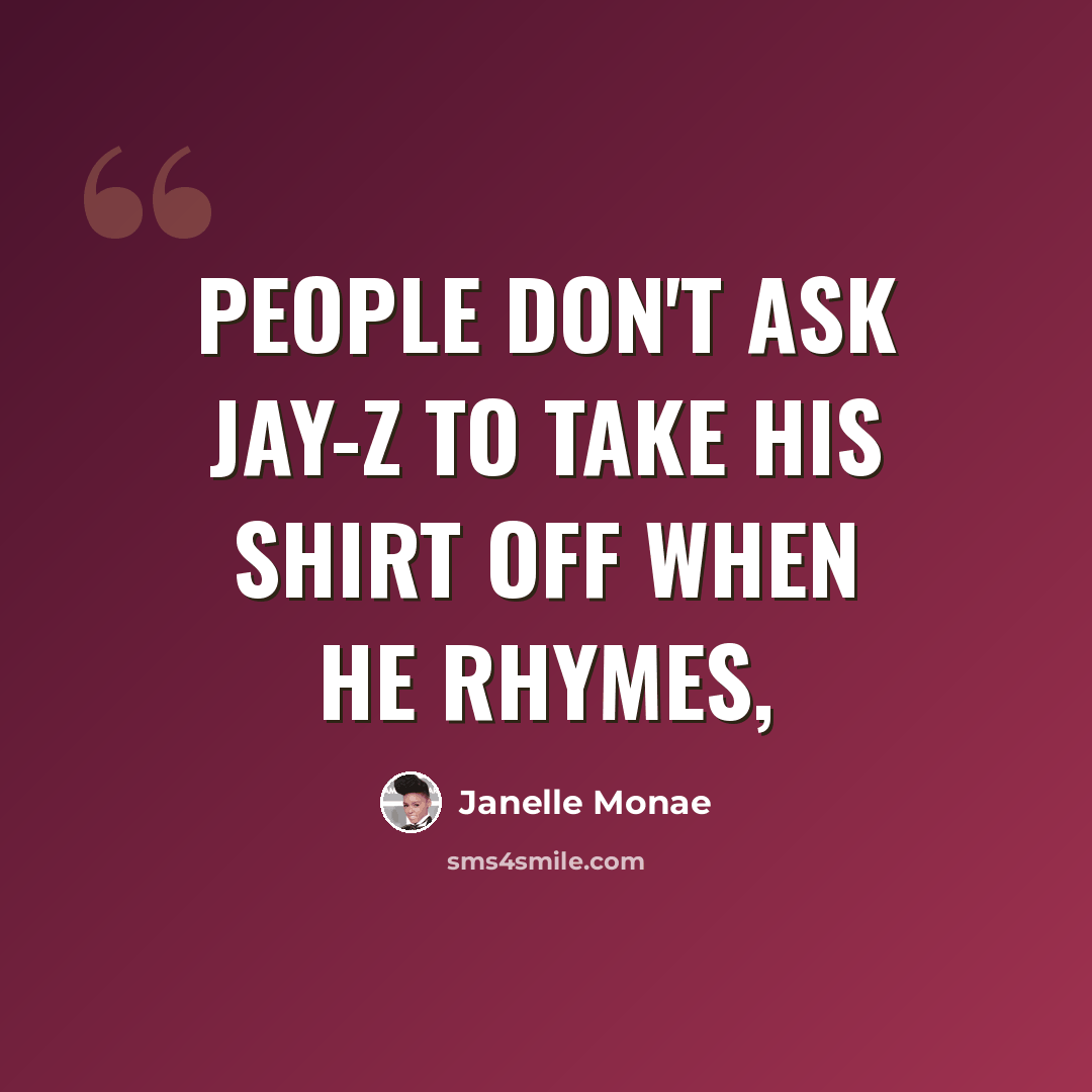 “People don't ask Jay-Z to take his shirt off when he rhymes,” quote by Janelle Monae