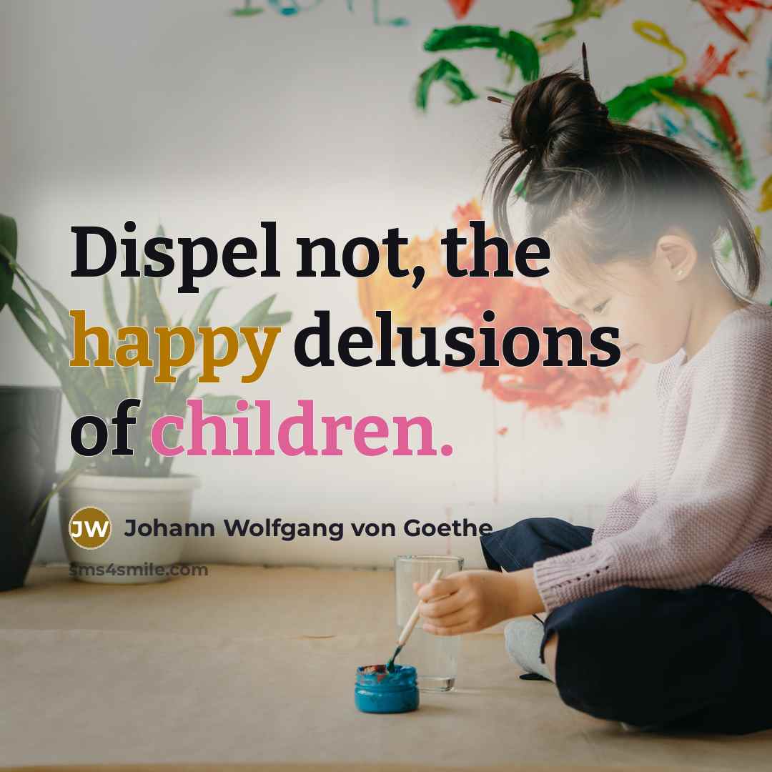“Dispel not, the happy delusions of children.” quote by Johann Wolfgang von Goethe