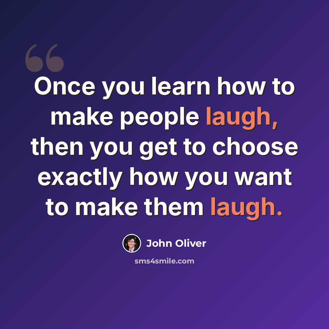 “Once you learn how to make people laugh, then you get to choose exactly how you want to make them laugh.” quote by John Oliver