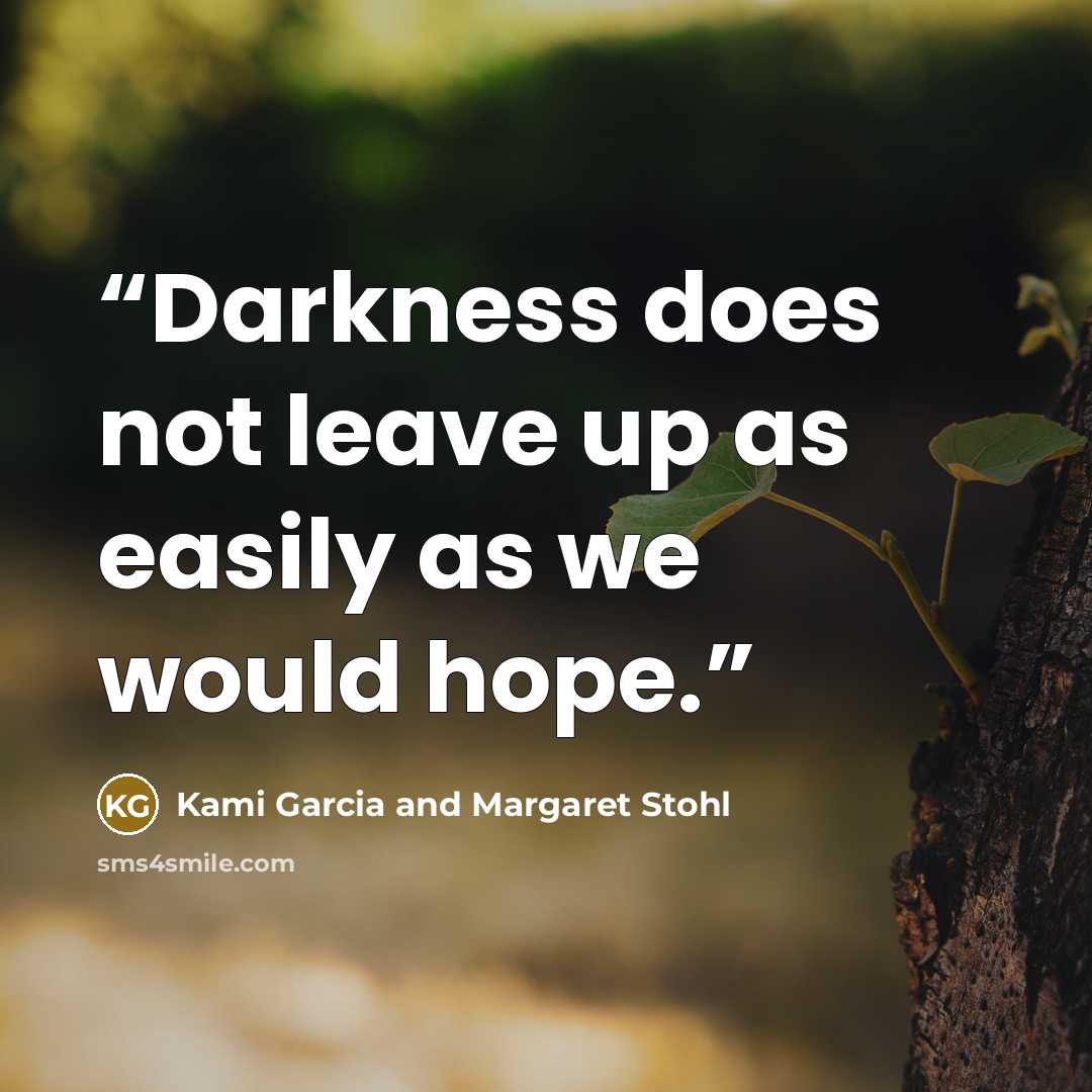 “Darkness does not leave up as easily as we would hope.” quote by Kami Garcia and Margaret Stohl