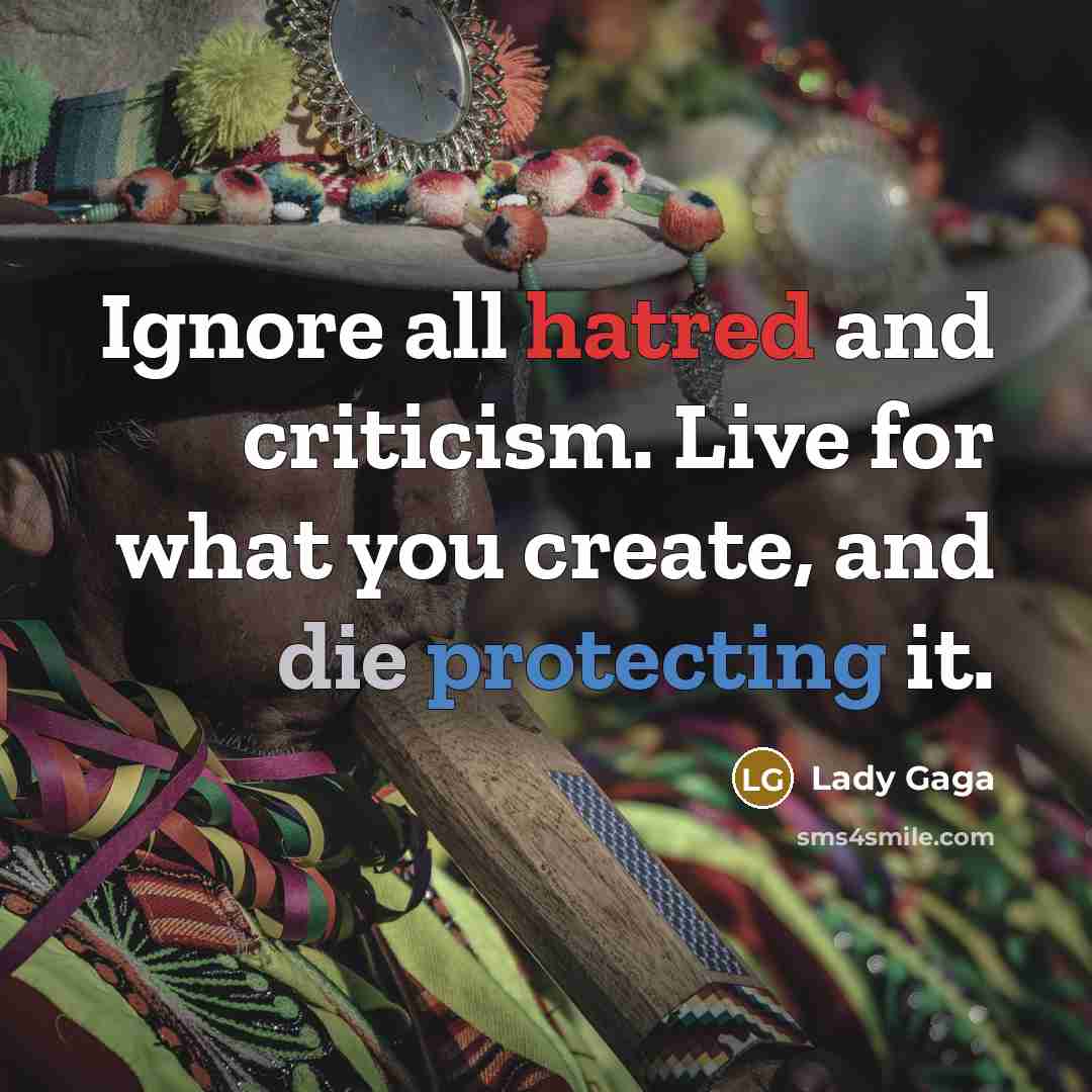 “Ignore all hatred and criticism. Live for what you create, and die protecting it.” quote by Lady Gaga