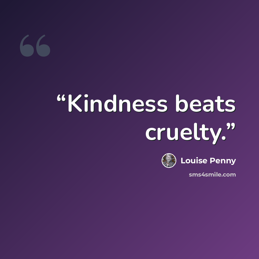 “Kindness beats cruelty.” quote by Louise Penny