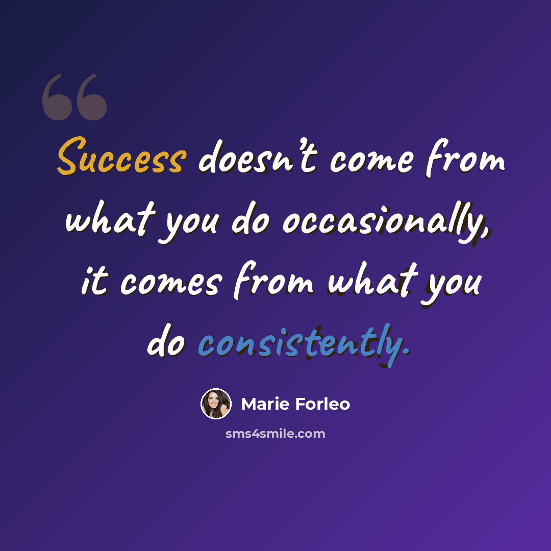 “Success doesn’t come from what you do occasionally, it comes from what you do consistently.” quote by Marie Forleo