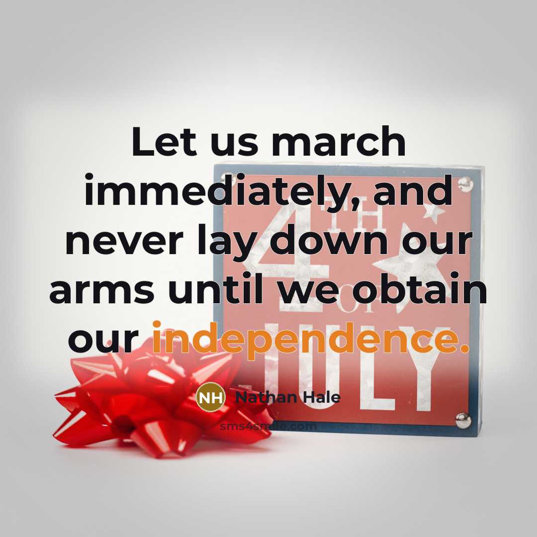“Let us march immediately, and never lay down our arms until we obtain our independence.” quote by Nathan Hale