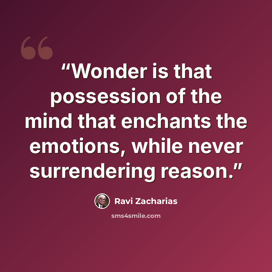 “Wonder is that possession of the mind that enchants the emotions, while never surrendering reason.” quote by Ravi Zacharias
