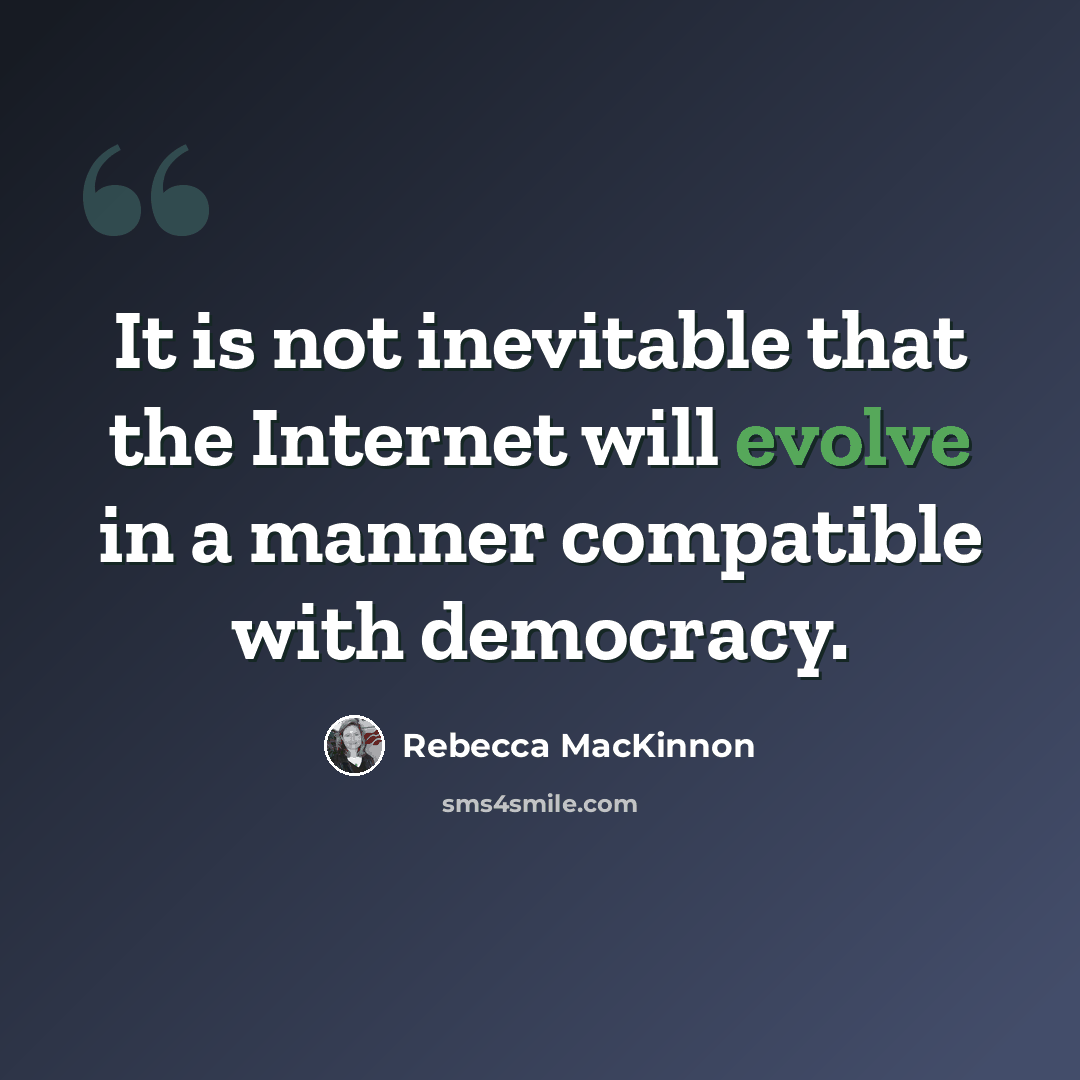 “It is not inevitable that the Internet will evolve in a manner compatible with democracy.” quote by Rebecca MacKinnon