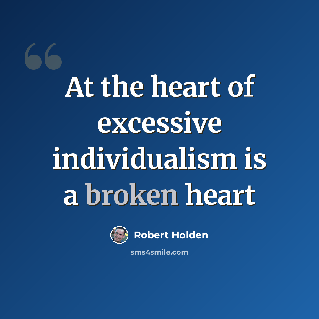 “At the heart of excessive individualism is a broken heart” quote by Robert Holden