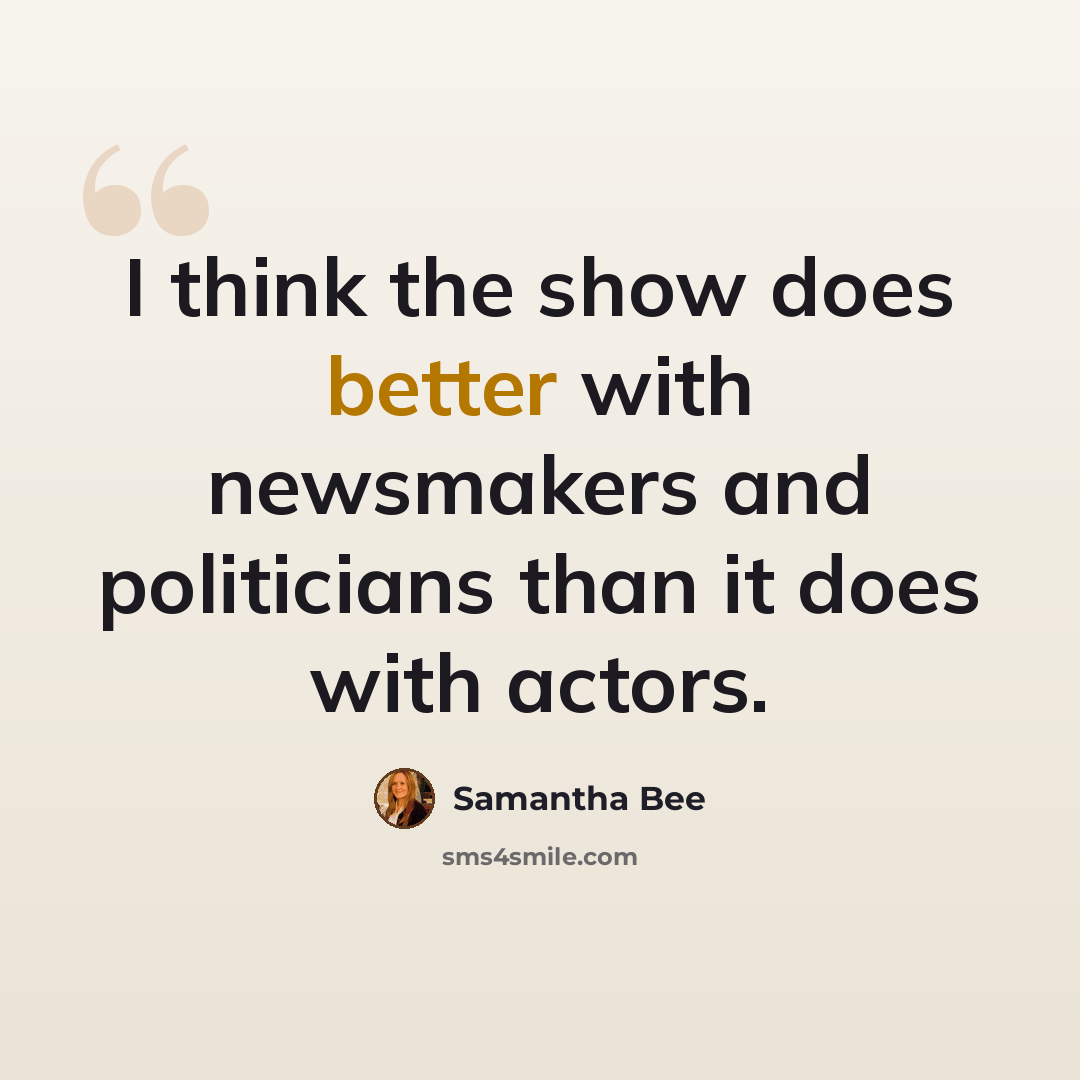 “I think the show does better with newsmakers and politicians than it does with actors.” quote by Samantha Bee