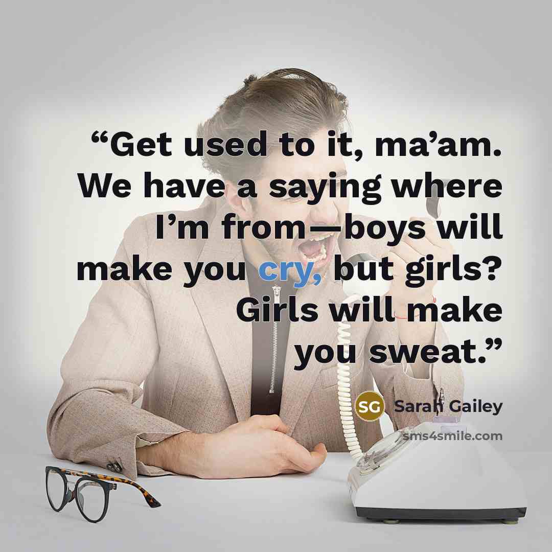 “Get used to it, ma’am. We have a saying where I’m from—boys will make you cry, but girls? Girls will make you sweat.” quote by Sarah Gailey