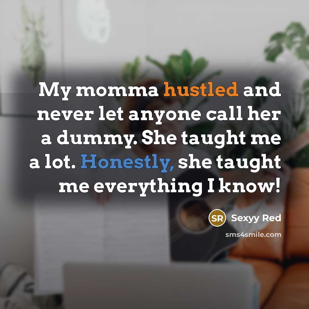 “My momma hustled and never let anyone call her a dummy. She taught me a lot. Honestly, she taught me everything I know!” quote by Sexyy Red