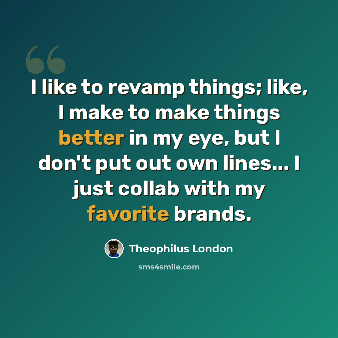 “I like to revamp things; like, I make to make things better in my eye, but I don't put out own lines... I just collab with my favorite brands.” quote by Theophilus London