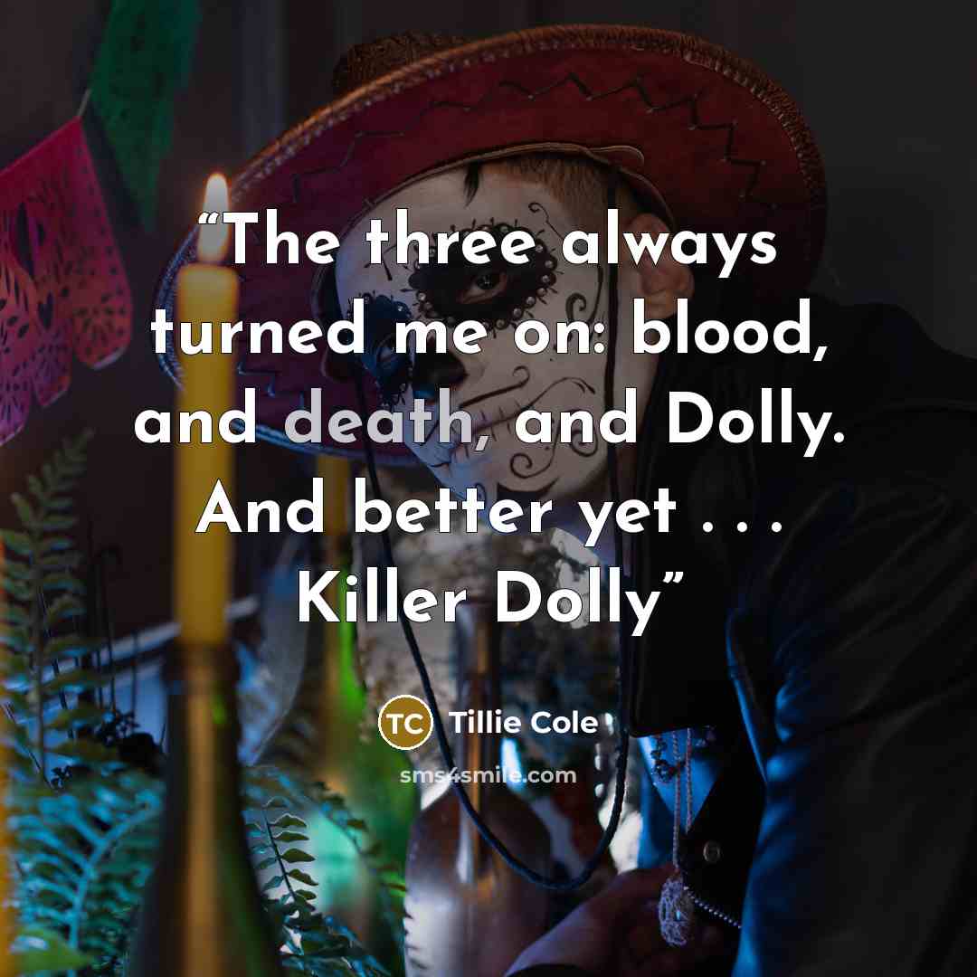 “The three always turned me on: blood, and death, and Dolly. And better yet . . . Killer Dolly” quote by Tillie Cole