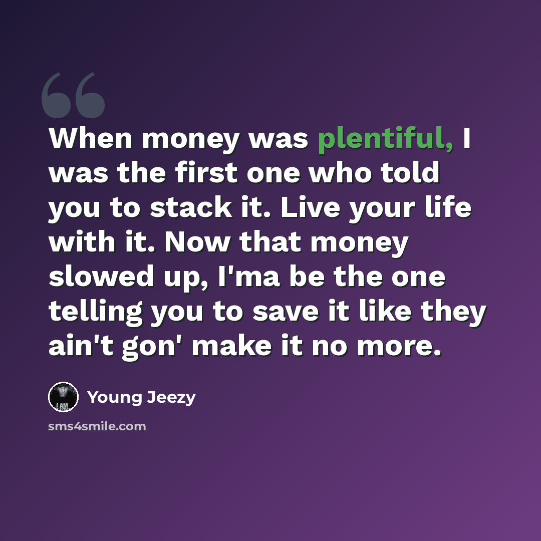“When money was plentiful, I was the first one who told you to stack it. Live your life with it. Now that money slowed up, I'ma be the one telling you to save it like they ain't gon' make it no more.” quote by Young Jeezy