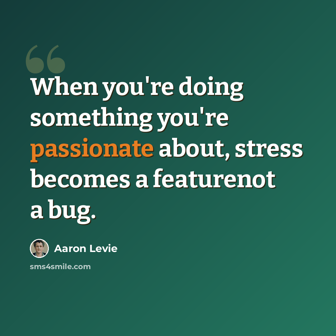 “When you're doing something you're passionate about, stress becomes a featurenot a bug.” quote by Aaron Levie