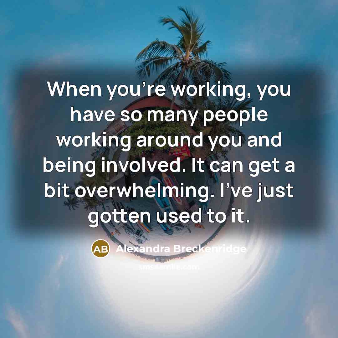 “When you're working, you have so many people working around you and being involved. It can get a bit overwhelming. I've just gotten used to it.” quote by Alexandra Breckenridge